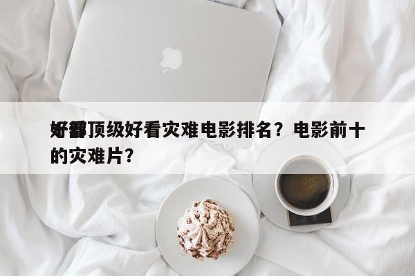 十部顶级好看灾难电影排名？电影前十
好看的灾难片？-第1张图片
