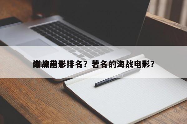 海战前十
巅峰电影排名？著名的海战电影？-第1张图片