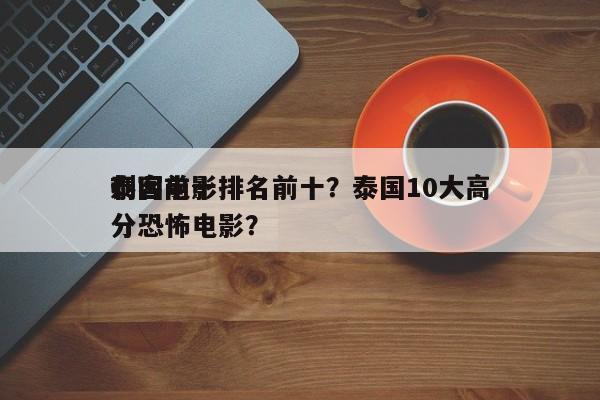 泰国前十
刺客电影排名前十？泰国10大高分恐怖电影？-第1张图片