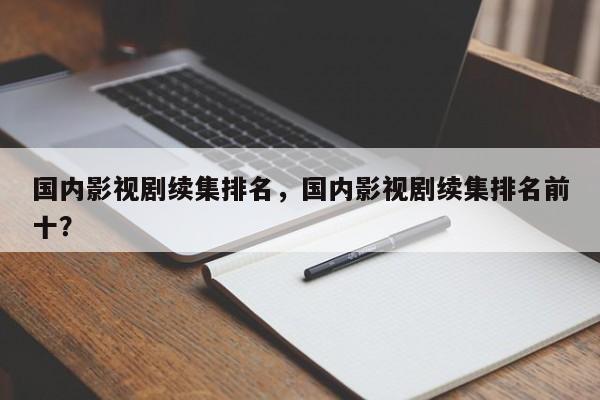 国内影视剧续集排名，国内影视剧续集排名前十？-第1张图片