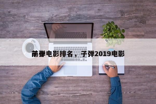 前十
子弹电影排名，子弹2019电影-第1张图片