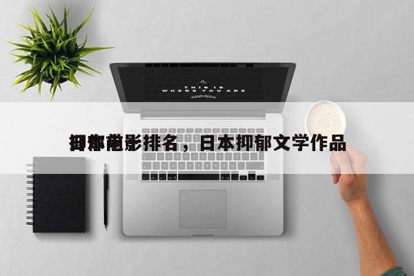 日本前十
抑郁电影排名，日本抑郁文学作品-第1张图片