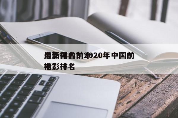 最新国内前十
电影排名？2020年中国前十
电影排名
榜？-第1张图片