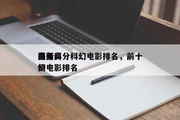 前十
最新高分科幻电影排名，前十
高分科幻电影排名
榜-第1张图片