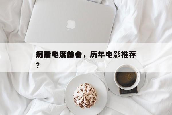 历届年度前十
好看电影排名，历年电影推荐？-第1张图片
