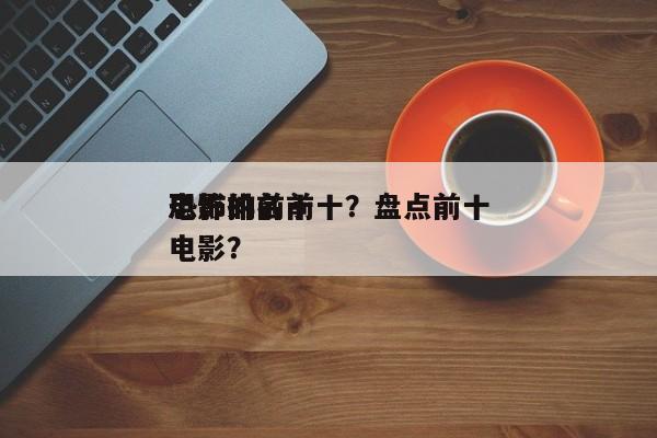 恐怖的前十
电影排名前十？盘点前十
恐怖电影？-第1张图片