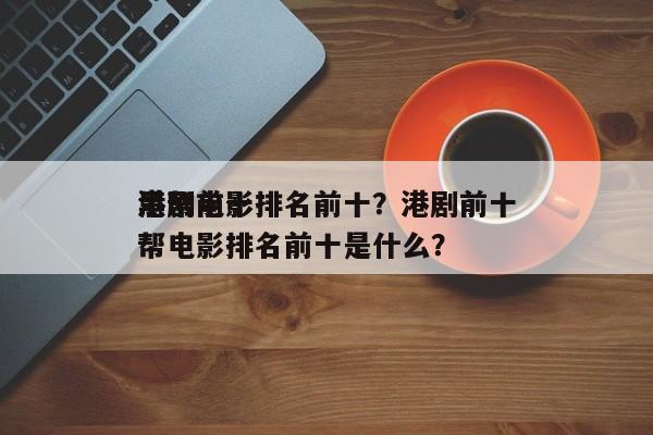港剧前十
黑帮电影排名前十？港剧前十
黑帮电影排名前十是什么？-第1张图片