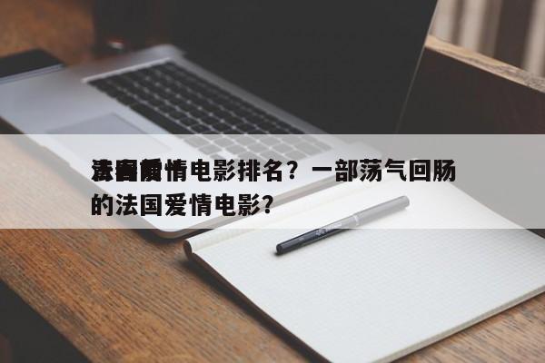 法国前十
青春爱情电影排名？一部荡气回肠的法国爱情电影？-第1张图片