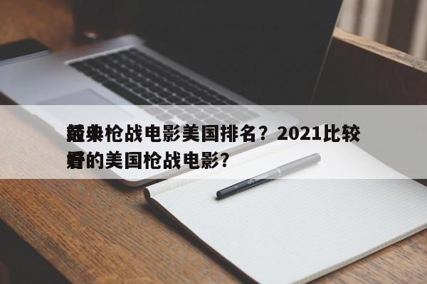 前十
经典枪战电影美国排名？2021比较好
看的美国枪战电影？-第1张图片