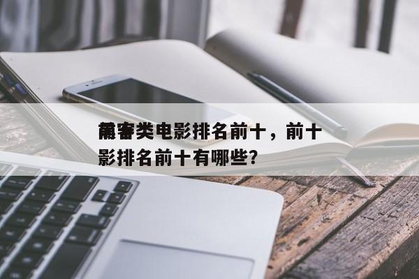 前十
黑客类电影排名前十，前十
黑客类电影排名前十有哪些？-第1张图片