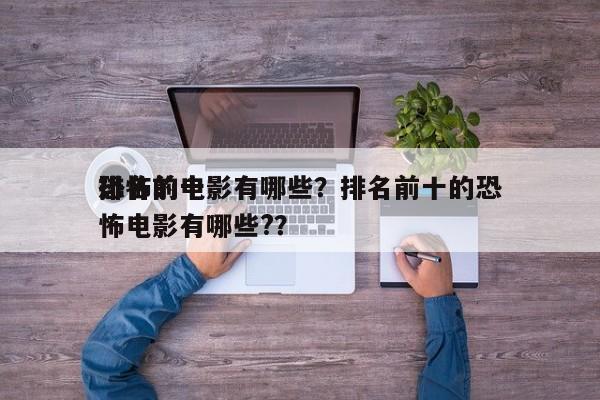 排名前十
恐怖的电影有哪些？排名前十的恐怖电影有哪些?？-第1张图片