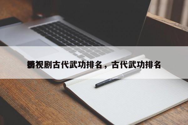 影视剧古代武功排名，古代武功排名
榜？-第1张图片