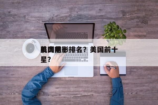 美国前十
肌肉电影排名？美国前十
肌肉明星？-第1张图片