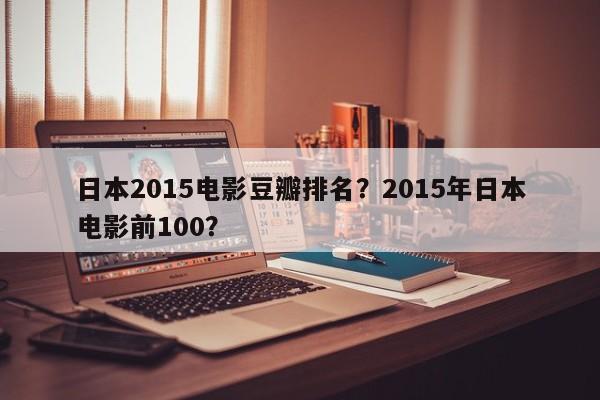 日本2015电影豆瓣排名？2015年日本电影前100？-第1张图片