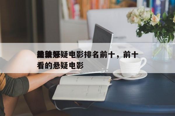 前十
最美悬疑电影排名前十，前十
比较好
看的悬疑电影-第1张图片