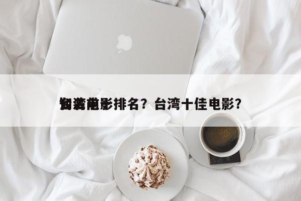 台湾前十
知名电影排名？台湾十佳电影？-第1张图片