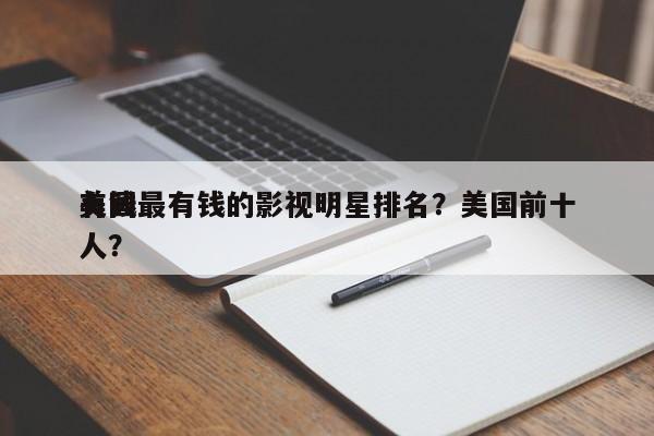美国最有钱的影视明星排名？美国前十
有钱人？-第1张图片