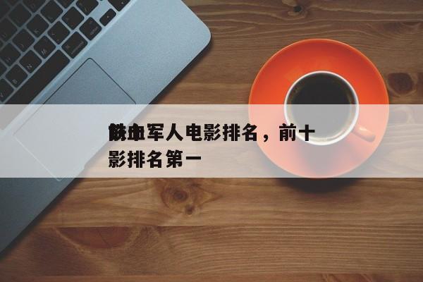 前十
铁血军人电影排名，前十
铁血军人电影排名第一-第1张图片
