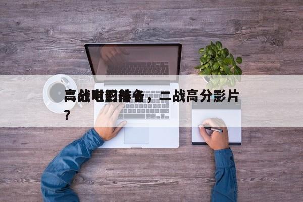 二战时的前十
高分电影排名，二战高分影片？-第1张图片