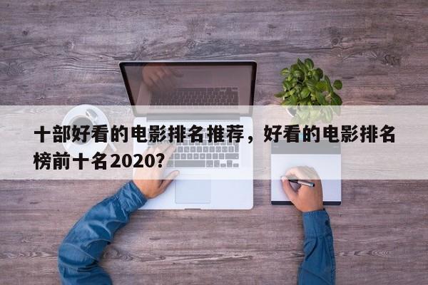 十部好看的电影排名推荐，好看的电影排名
榜前十名2020？-第1张图片