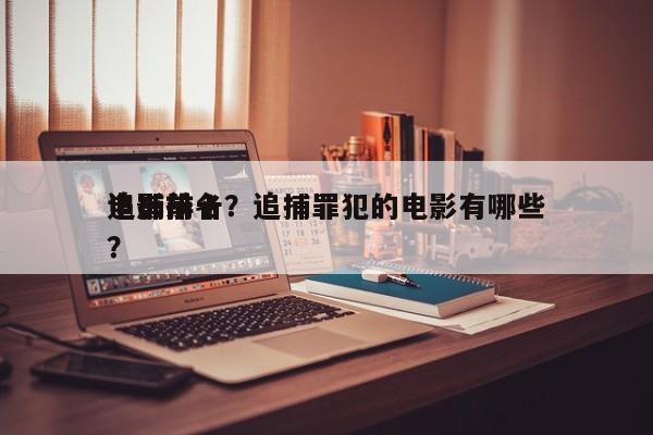 追捕前十
电影排名？追捕罪犯的电影有哪些？-第1张图片
