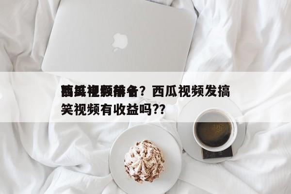 西瓜视频前十
搞笑电影排名？西瓜视频发搞笑视频有收益吗?？-第1张图片
