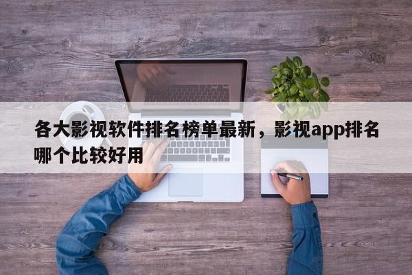各大影视软件排名榜单最新，影视app排名哪个比较好用-第1张图片