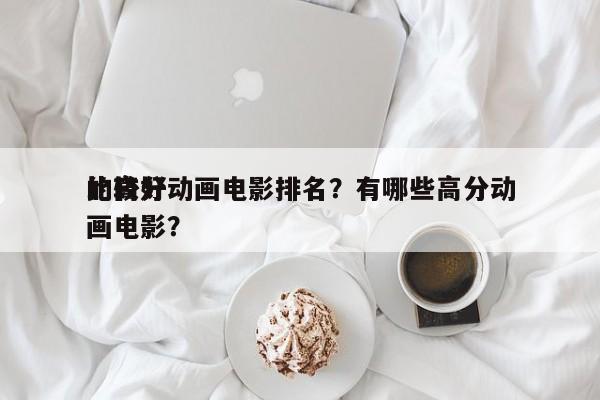 比较好
的高分动画电影排名？有哪些高分动画电影？-第1张图片