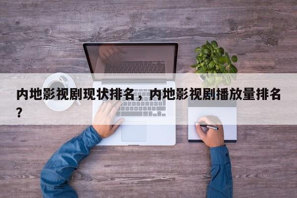 内地影视剧现状排名，内地影视剧播放量排名
？-第1张图片
