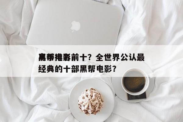 黑帮电影前十
高手排名前十？全世界公认最经典的十部黑帮电影？-第1张图片