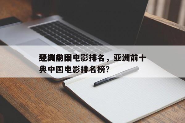 亚洲前十
经典中国电影排名，亚洲前十
经典中国电影排名榜？-第1张图片