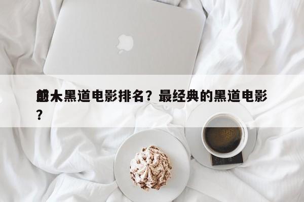 前十
感人黑道电影排名？最经典的黑道电影？-第1张图片