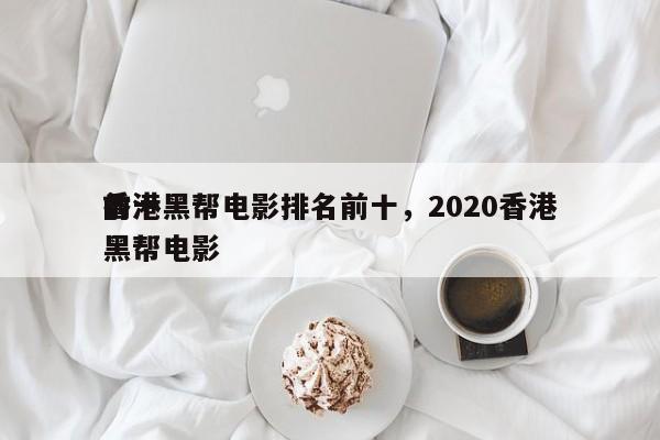 前十
香港黑帮电影排名前十，2020香港黑帮电影-第1张图片