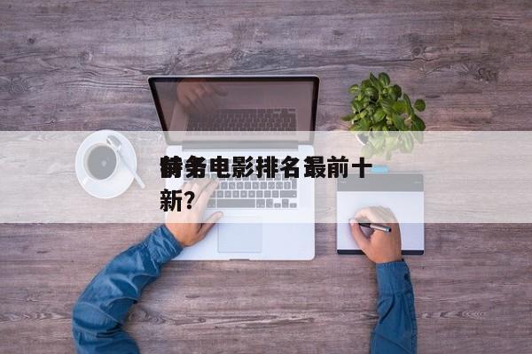 前十
特务电影排名？前十
特务电影排名最新？-第1张图片