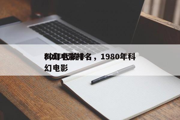 80年代前十
科幻电影排名，1980年科幻电影-第1张图片