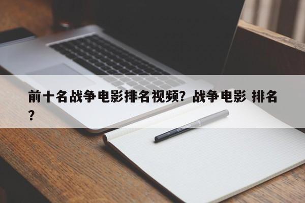 前十名战争电影排名视频？战争电影 排名
？-第1张图片