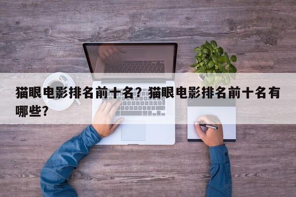 猫眼电影排名前十名？猫眼电影排名前十名有哪些？-第1张图片