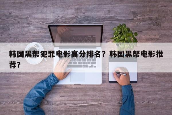 韩国黑帮犯罪电影高分排名？韩国黑帮电影推荐？-第1张图片