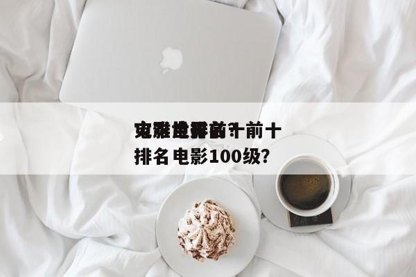 电影世界前十
灾难片排名？前十
灾难电影排名电影100级？-第1张图片
