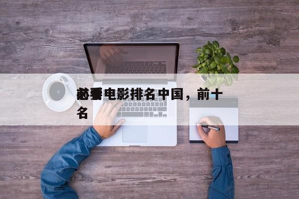 前十
必要电影排名中国，前十
必看电影排名-第1张图片