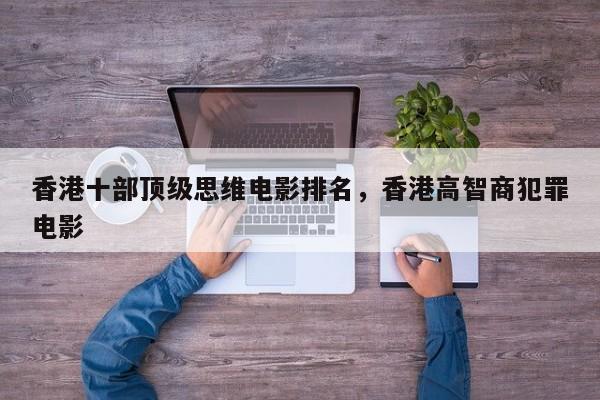 香港十部顶级思维电影排名，香港高智商犯罪电影-第1张图片