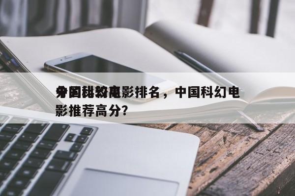 中国比较高
分的科幻电影排名，中国科幻电影推荐高分？-第1张图片