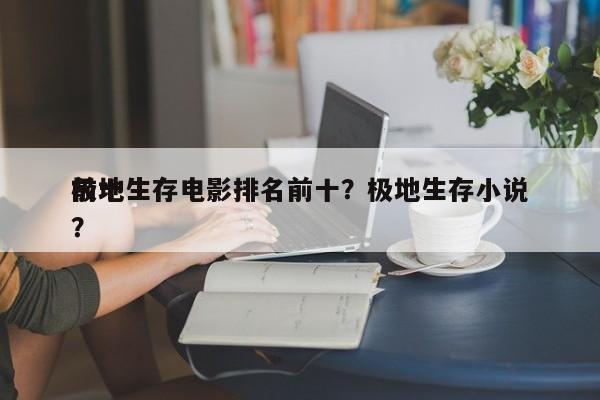 前十
极地生存电影排名前十？极地生存小说？-第1张图片