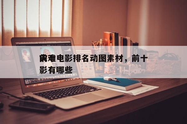 前十
灾难电影排名动图素材，前十
灾难电影有哪些-第1张图片