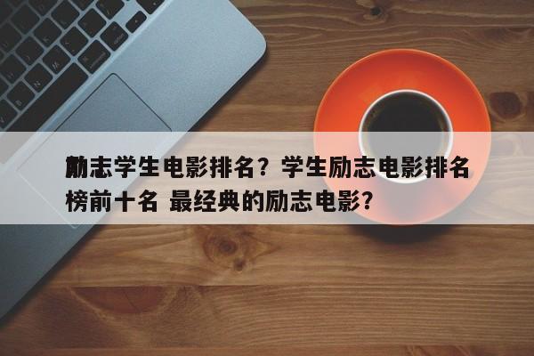 前十
励志学生电影排名？学生励志电影排名
榜前十名 最经典的励志电影？-第1张图片