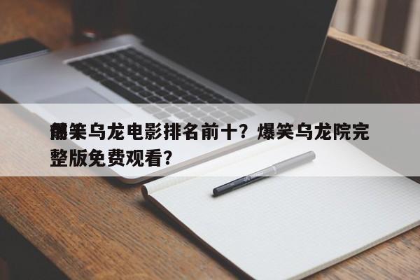 前十
爆笑乌龙电影排名前十？爆笑乌龙院完整版免费观看？-第1张图片
