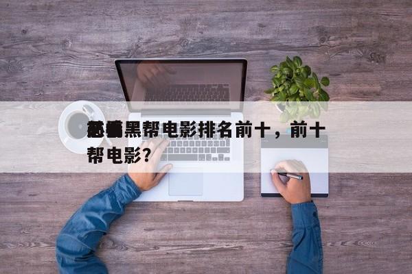 前十
恶搞黑帮电影排名前十，前十
必看黑帮电影？-第1张图片