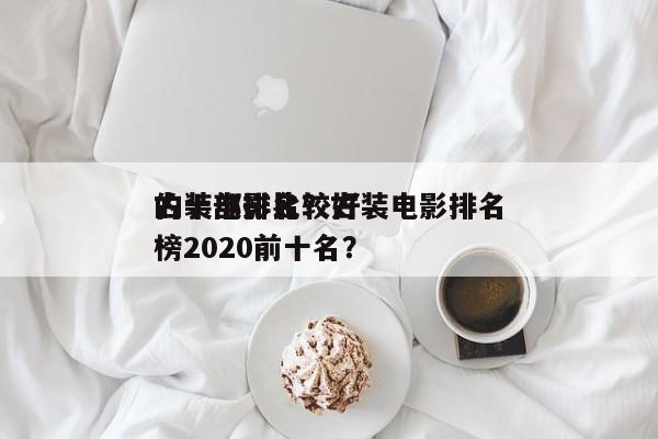 古装电影比较好
的十部排名？古装电影排名
榜2020前十名？-第1张图片
