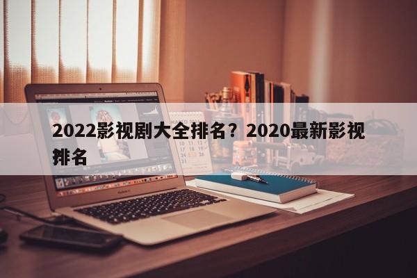2022影视剧大全排名？2020最新影视排名
？-第1张图片