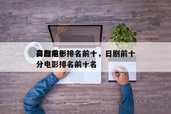 日剧前十
高分电影排名前十，日剧前十
高分电影排名前十名-第1张图片